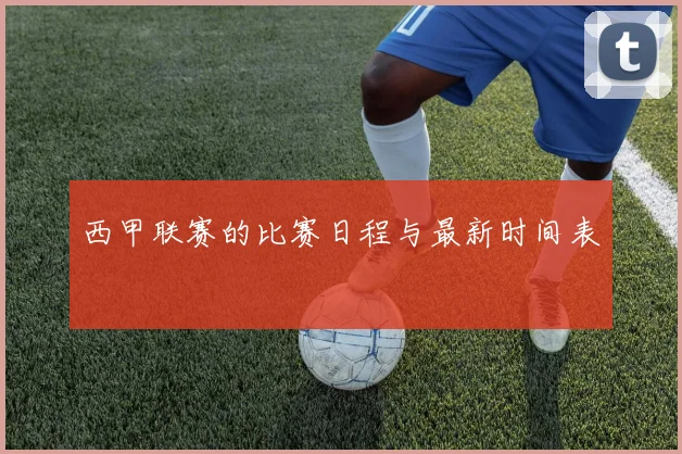西甲联赛的比赛日程与最新时间表