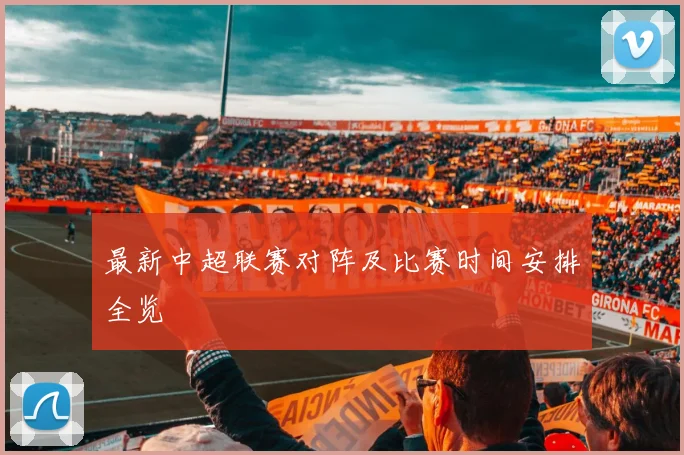 最新中超联赛对阵及比赛时间安排全览