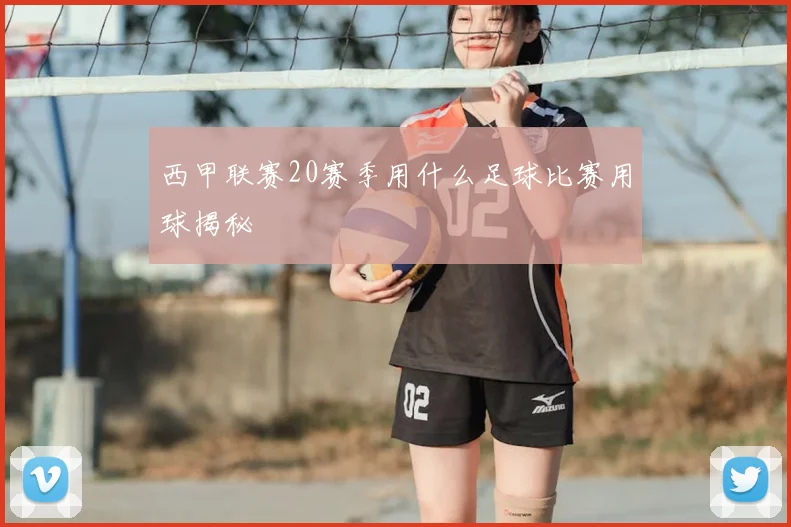 西甲联赛20赛季用什么足球比赛用球揭秘