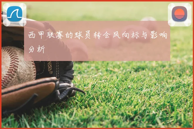 西甲联赛的球员转会风向标与影响分析