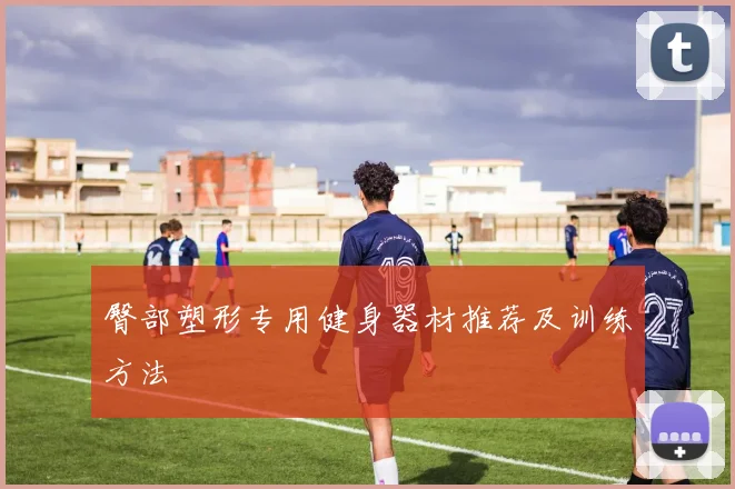 臀部塑形专用健身器材推荐及训练方法