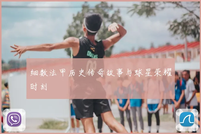 细数法甲历史传奇故事与球星荣耀时刻