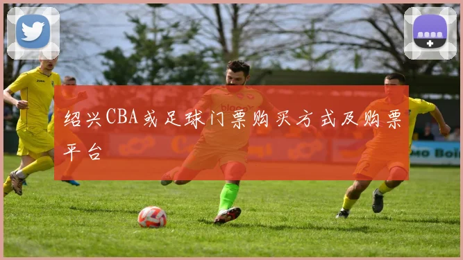 绍兴CBA或足球门票购买方式及购票平台